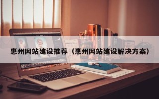 灌云惠州网站建设推荐（惠州网站建设解决方案）