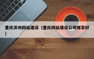 灌云重庆滨州网站建设（重庆网站建设公司哪家好）