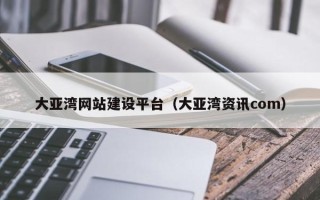 灌云大亚湾网站建设平台（大亚湾资讯com）