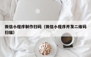 灌云微信小程序制作扫码（微信小程序开发二维码扫描）